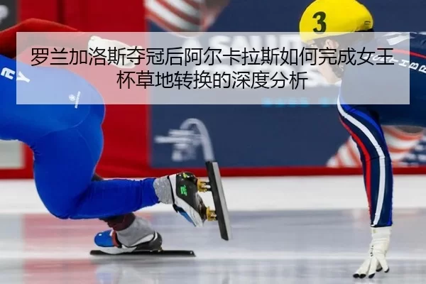 luo-lan-jia-luo-si-duo-guan-hou-a-er-ka-la-si-ru-he-wan-cheng-nv-wang-bei-cao-di-zhuan-huan-de-shen-du-fen-xi-2-323.jpg